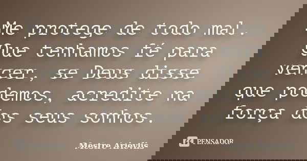 Me protege de todo mal. Que tenhamos fé para vencer, se Deus disse que podemos, acredite na força dos seus sonhos.... Frase de Mestre Ariévlis.