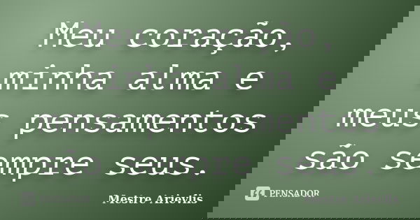 Meu coração, minha alma e meus pensamentos são sempre seus.... Frase de Mestre Ariévlis.