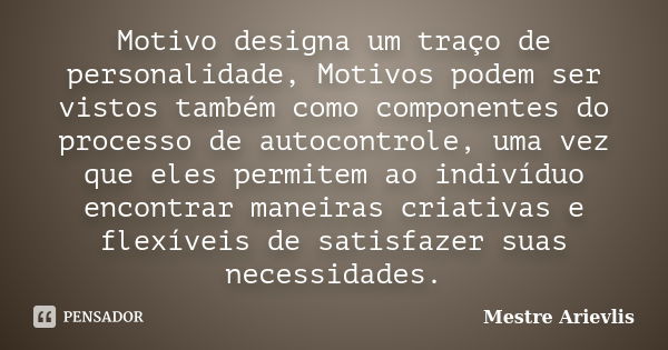 Motivo designa um traço de personalidade, Motivos podem ser vistos também como componentes do processo de autocontrole, uma vez que eles permitem ao indivíduo e... Frase de Mestre Ariévlis.