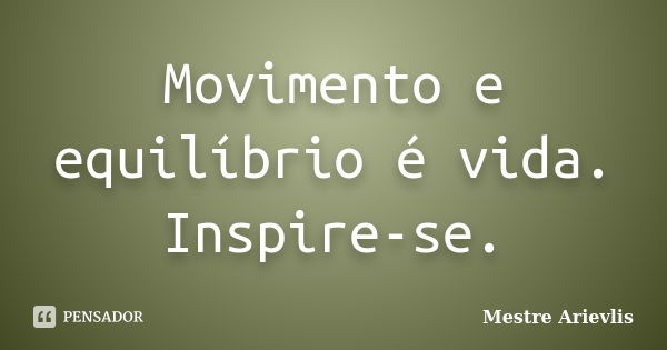 Movimento e equilíbrio é vida. Inspire-se.... Frase de Mestre Ariévlis.