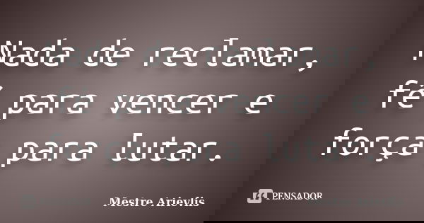 Nada de reclamar, fé para vencer e força para lutar.... Frase de Mestre Ariévlis.