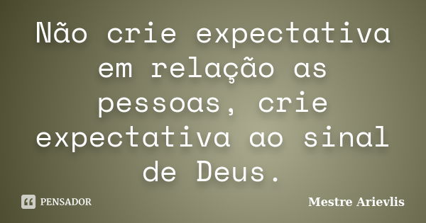 Não crie expectativa em relação as pessoas, crie expectativa ao sinal de Deus.... Frase de Mestre Ariévlis.