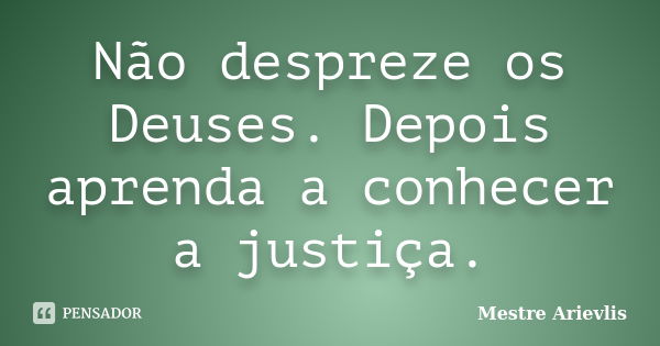 Não despreze os Deuses. Depois aprenda a conhecer a justiça.... Frase de Mestre Ariévlis.