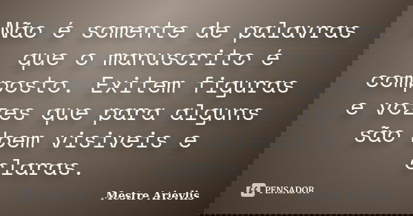 Não é somente de palavras que o manuscrito é composto. Exitem figuras e vozes que para alguns são bem visiveis e claras.... Frase de Mestre Ariévlis.