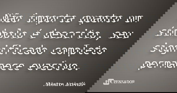 Não importa quanto um símbolo é descrito, seu significado completo permanece evasivo.... Frase de Mestre Ariévlis.