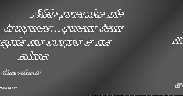 Não precisa de truques...quem tem magia no corpo e na alma.... Frase de Mestre Ariévlis.