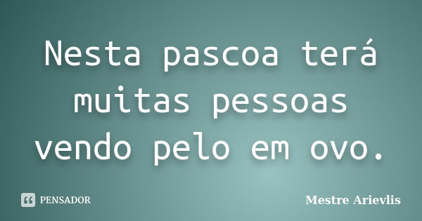 Nesta pascoa terá muitas pessoas vendo pelo em ovo.... Frase de Mestre Ariévlis.