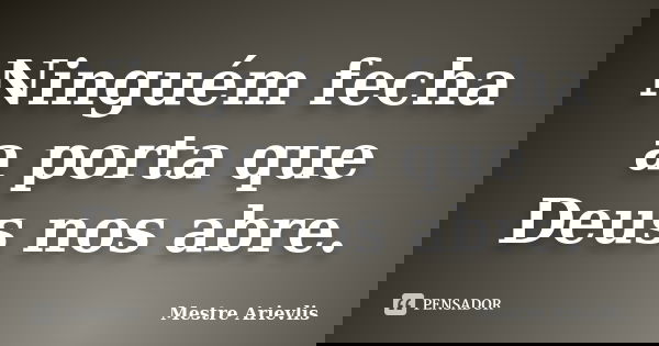 Ninguém fecha a porta que Deus nos abre.... Frase de Mestre Ariévlis.