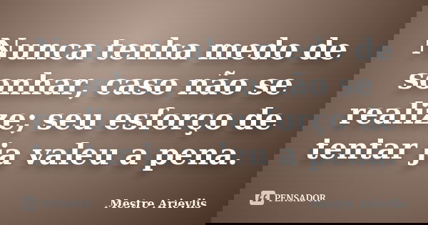 Nunca tenha medo de sonhar, caso não se realize; seu esforço de tentar ja valeu a pena.... Frase de Mestre Ariévlis.