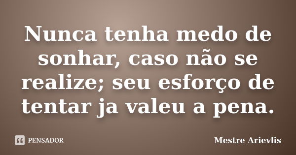 Nunca tenha medo de sonhar, caso não se realize; seu esforço de tentar ja valeu a pena.... Frase de Mestre Ariévlis.