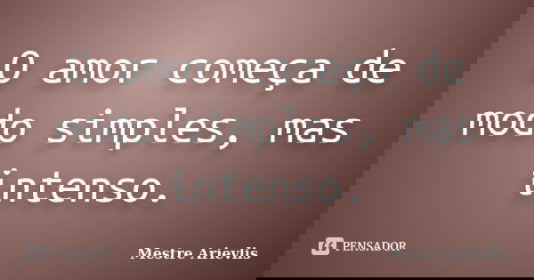 O amor começa de modo simples, mas intenso.... Frase de Mestre Ariévlis.