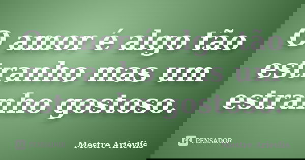 O amor é algo tão estranho mas um estranho gostoso.... Frase de Mestre Ariévlis.