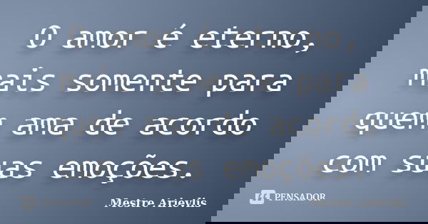 O amor é eterno, mais somente para quem ama de acordo com suas emoções.... Frase de Mestre Ariévlis.