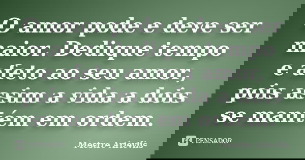 O amor pode e deve ser maior. Dedique tempo e afeto ao seu amor, pois assim a vida a dois se mantém em ordem.... Frase de Mestre Ariévlis.