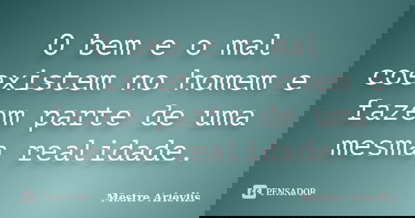 O bem e o mal coexistem no homem e fazem parte de uma mesma realidade.... Frase de Mestre Ariévlis.