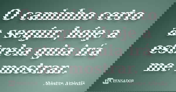 O caminho certo a seguir, hoje a estrela guia irá me mostrar.... Frase de Mestre Ariévlis.