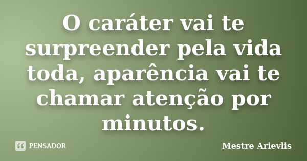 O caráter vai te surpreender pela vida toda, aparência vai te chamar atenção por minutos.... Frase de Mestre Ariévlis.