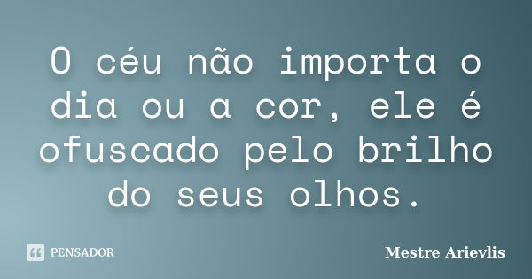 O céu não importa o dia ou a cor, ele é ofuscado pelo brilho do seus olhos.... Frase de Mestre Ariévlis.