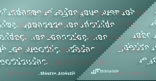 O charme é algo que vem da alma, aparece no brilho dos olhos, no sorriso, no jeito de se vestir, falar e gesticular.... Frase de Mestre Ariévlis.
