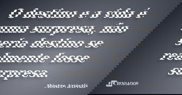 O destino e a vida é uma surpresa, não seria destino se realmente fosse surpresa.... Frase de Mestre Ariévlis.