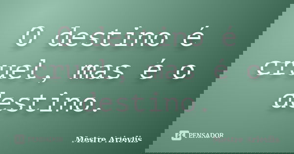 O destino é cruel, mas é o destino.... Frase de Mestre Ariévlis.