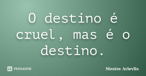 O destino é cruel, mas é o destino.... Frase de Mestre Ariévlis.