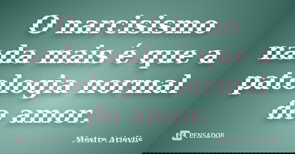 O narcisismo nada mais é que a patologia normal do amor.... Frase de Mestre Ariévlis.