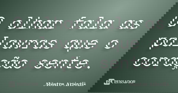 O olhar fala as palavras que o coração sente.... Frase de Mestre Ariévlis.