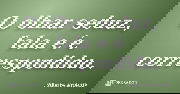 O olhar seduz, fala e é correspondido.... Frase de Mestre Ariévlis.