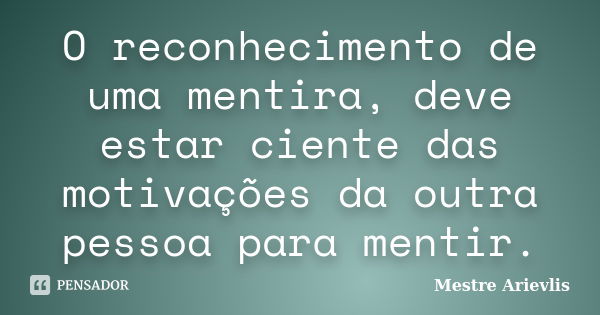 O reconhecimento de uma mentira, deve estar ciente das motivações da outra pessoa para mentir.... Frase de Mestre Ariévlis.