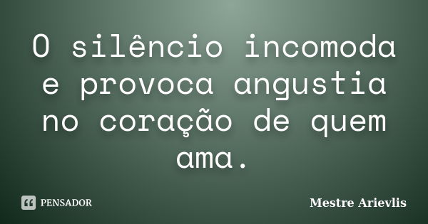 O silêncio incomoda e provoca angustia no coração de quem ama.... Frase de Mestre Ariévlis.