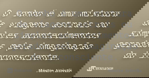 O sonho é uma mistura de viagens astrais ou simples acontecimentos gerados pela imaginação do inconsciente.... Frase de Mestre Ariévlis.