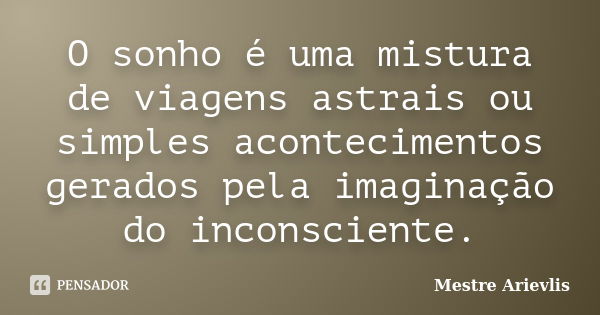 O sonho é uma mistura de viagens astrais ou simples acontecimentos gerados pela imaginação do inconsciente.... Frase de Mestre Ariévlis.