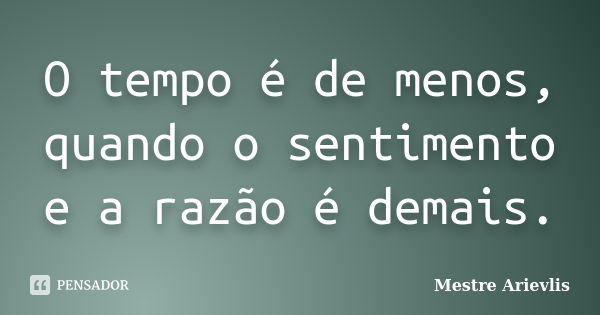 O tempo é de menos, quando o sentimento e a razão é demais.... Frase de Mestre Ariévlis.