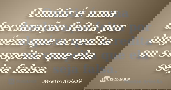 Omitir é uma declaração feita por alguém que acredita ou suspeita que ela seja falsa.... Frase de Mestre Ariévlis.