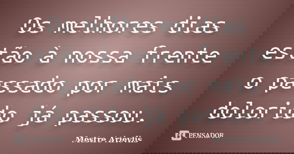 Os melhores dias estão à nossa frente o passado por mais dolorido já passou.... Frase de Mestre Ariévlis.