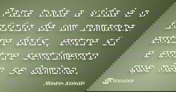 Para toda a vida é o inicio de um romance entre dois, entre si e entre sentimento que não se domina.... Frase de Mestre Ariévlis.