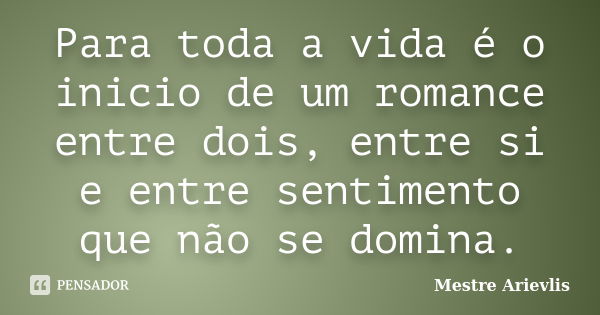 Para toda a vida é o inicio de um romance entre dois, entre si e entre sentimento que não se domina.... Frase de Mestre Ariévlis.