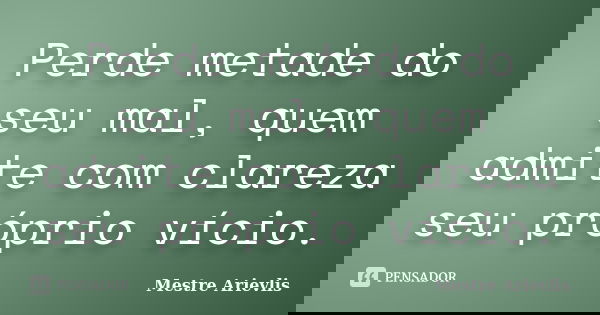 Perde metade do seu mal, quem admite com clareza seu próprio vício.... Frase de Mestre Ariévlis.