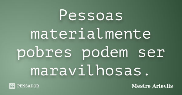 Pessoas materialmente pobres podem ser maravilhosas.... Frase de Mestre Ariévlis.