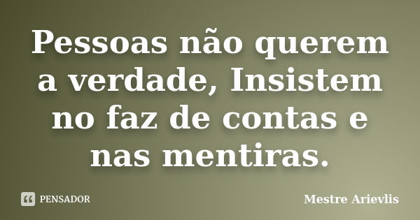 Pessoas não querem a verdade, Insistem no faz de contas e nas mentiras.... Frase de Mestre Ariévlis.