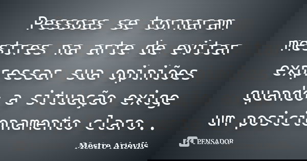 Pessoas se tornaram mestres na arte de evitar expressar sua opiniões quando a situação exige um posicionamento claro..... Frase de Mestre Ariévlis.