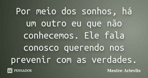 Por meio dos sonhos, há um outro eu que não conhecemos. Ele fala conosco querendo nos prevenir com as verdades.... Frase de Mestre Ariévlis.