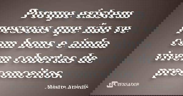 Porque existem pessoas que não ve com bons e ainda vivem cobertas de preconceitos.... Frase de Mestre Ariévlis.