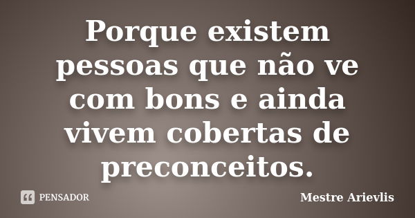 Porque existem pessoas que não ve com bons e ainda vivem cobertas de preconceitos.... Frase de Mestre Ariévlis.