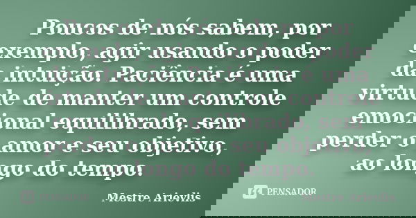 Poucos de nós sabem, por exemplo, agir usando o poder da intuição. Paciência é uma virtude de manter um controle emocional equilibrado, sem perder o amor e seu ... Frase de Mestre Ariévlis.