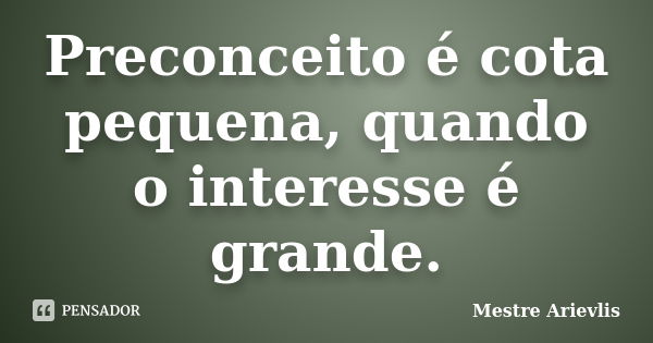 Preconceito é cota pequena, quando o interesse é grande.... Frase de Mestre Ariévlis.