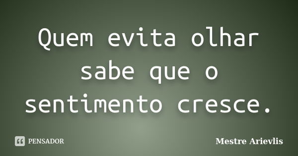 Quem evita olhar sabe que o sentimento cresce.... Frase de Mestre Ariévlis.