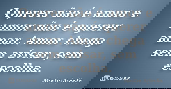 Querer não é amor e amor não é querer amar. Amor chega sem avisar, sem escolha.... Frase de Mestre Ariévlis.