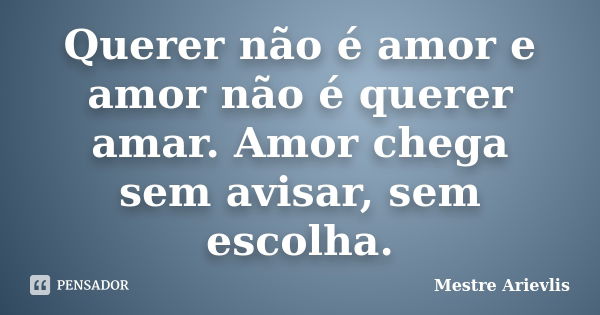 Querer não é amor e amor não é querer amar. Amor chega sem avisar, sem escolha.... Frase de Mestre Ariévlis.